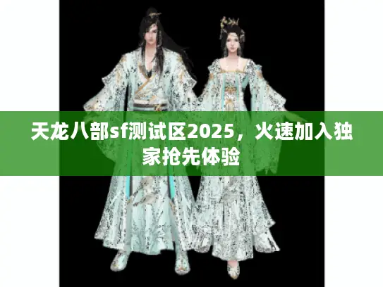 天龙八部sf测试区2025,火速加入独家抢先体验 天龙八部sf测试区2025,火速加入独家抢先体验