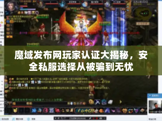 魔域发布网玩家认证大揭秘，安全私服选择从被骗到无忧
