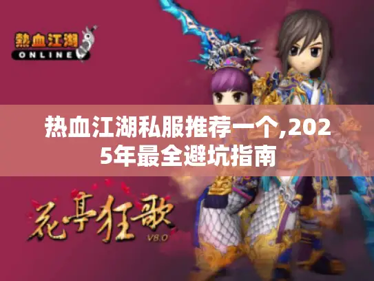 热血江湖私服推荐一个,2025年最全避坑指南 热血江湖私服推荐一个,2025年最全避坑指南