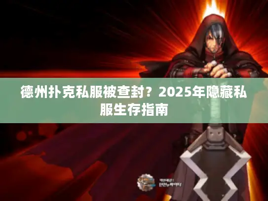 德州扑克私服被查封？2025年隐藏私服生存指南