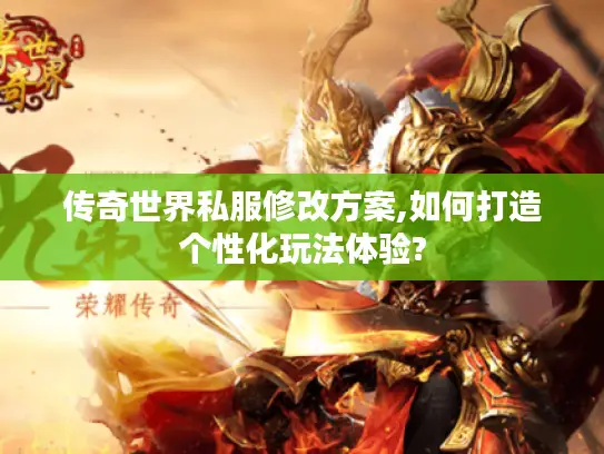 传奇世界私服修改方案,如何打造个性化玩法体验?