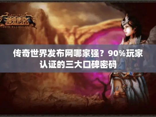 传奇世界发布网哪家强?90%玩家认证的三大口碑密码 传奇世界发布网哪家强?90%玩家认证的三大口碑密码