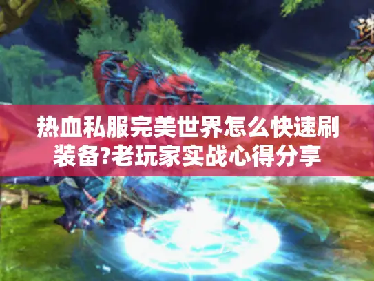 热血私服完美世界怎么快速刷装备?老玩家实战心得分享
