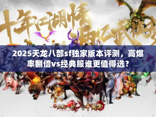 2025天龙八部sf独家版本评测，高爆率翻倍vs经典服谁更值得选？