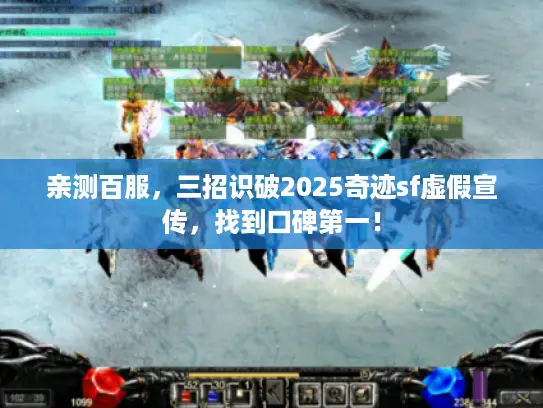亲测百服，三招识破2025奇迹sf虚假宣传，找到口碑第一！
