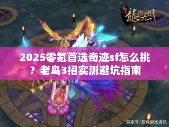 2025零氪首选奇迹sf怎么挑?老鸟3招实测避坑指南 2025零氪首选奇迹sf怎么挑?老鸟3招实测避坑指南