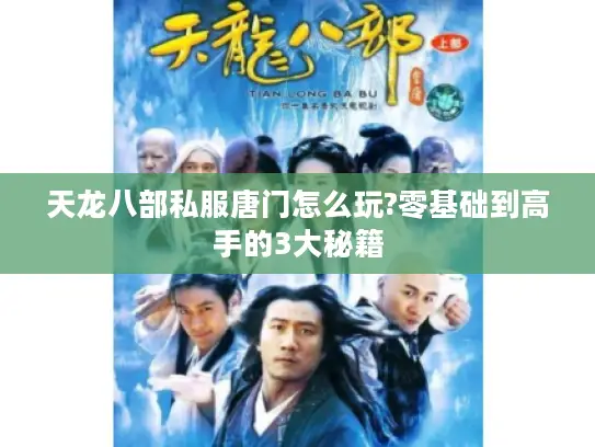 天龙八部私服唐门怎么玩?零基础到高手的3大秘籍