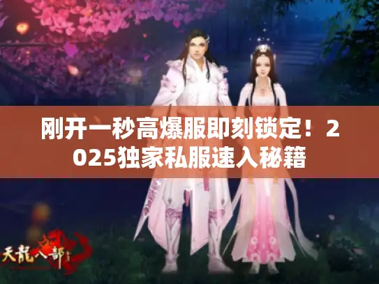 刚开一秒高爆服即刻锁定！2025独家私服速入秘籍