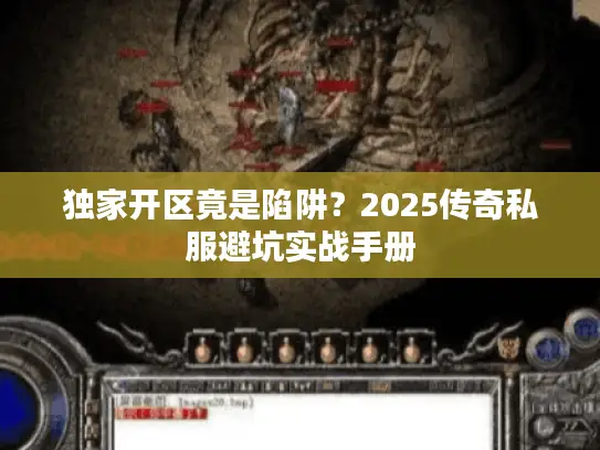 独家开区竟是陷阱?2025传奇私服避坑实战手册 独家开区竟是陷阱?2025传奇私服避坑实战手册
