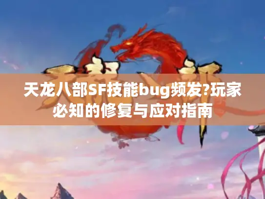 天龙八部SF技能bug频发?玩家必知的修复与应对指南