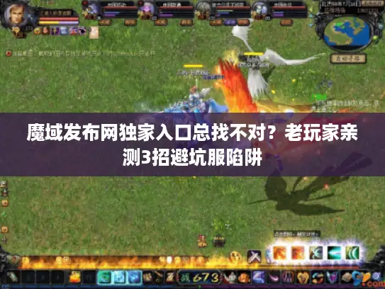 魔域发布网独家入口总找不对？老玩家亲测3招避坑服陷阱