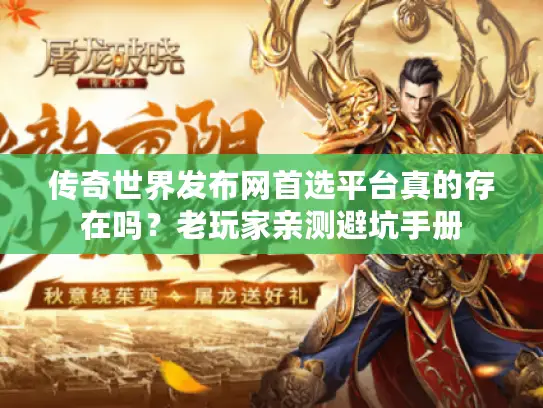 传奇世界发布网首选平台真的存在吗?老玩家亲测避坑手册 传奇世界发布网首选平台真的存在吗?老玩家亲测避坑手册