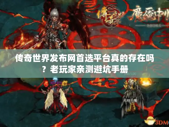 传奇世界发布网首选平台真的存在吗?老玩家亲测避坑手册 传奇世界发布网首选平台真的存在吗?老玩家亲测避坑手册