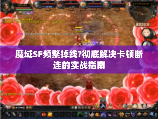 魔域SF频繁掉线?彻底解决卡顿断连的实战指南 魔域SF频繁掉线?彻底解决卡顿断连的实战指南
