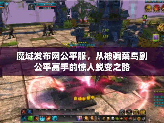 魔域发布网公平服,从被骗菜鸟到公平高手的惊人蜕变之路 魔域发布网公平服,从被骗菜鸟到公平高手的惊人蜕变之路