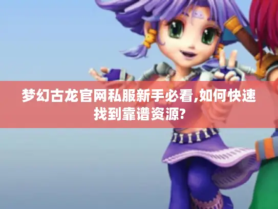 梦幻古龙官网私服新手必看,如何快速找到靠谱资源? 梦幻古龙官网私服新手必看,如何快速找到靠谱资源?