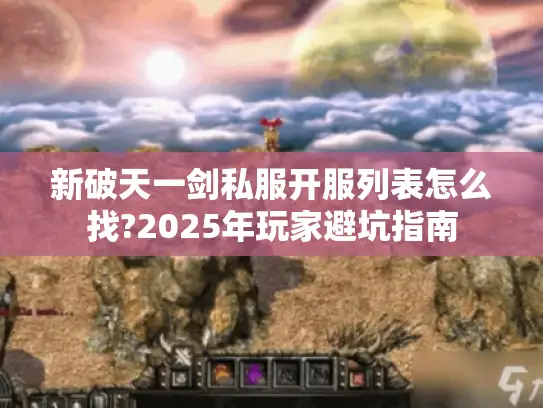 新破天一剑私服开服列表怎么找?2025年玩家避坑指南