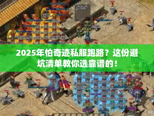 2025年怕奇迹私服跑路？这份避坑清单教你选靠谱的！