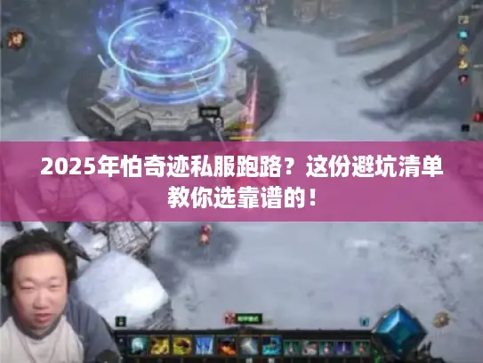 2025年怕奇迹私服跑路？这份避坑清单教你选靠谱的！