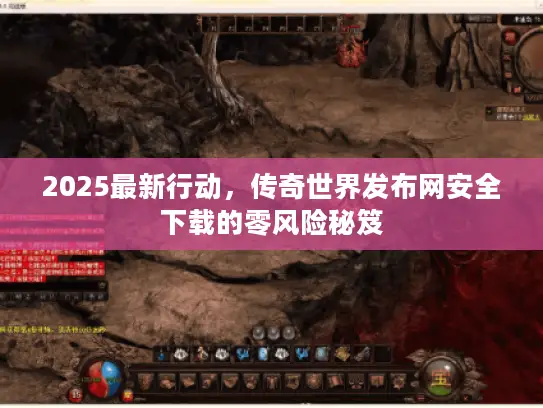 2025最新行动，传奇世界发布网安全下载的零风险秘笈