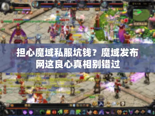 担心魔域私服坑钱?魔域发布网这良心真相别错过 担心魔域私服坑钱?魔域发布网这良心真相别错过