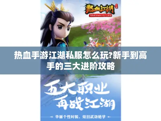 热血手游江湖私服怎么玩?新手到高手的三大进阶攻略