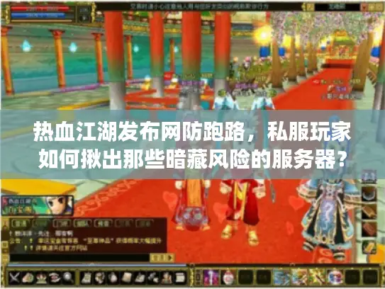热血江湖发布网防跑路，私服玩家如何揪出那些暗藏风险的服务器？