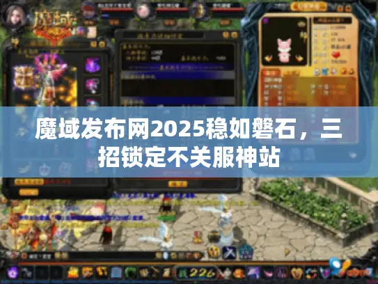 魔域发布网2025稳如磐石，三招锁定不关服神站