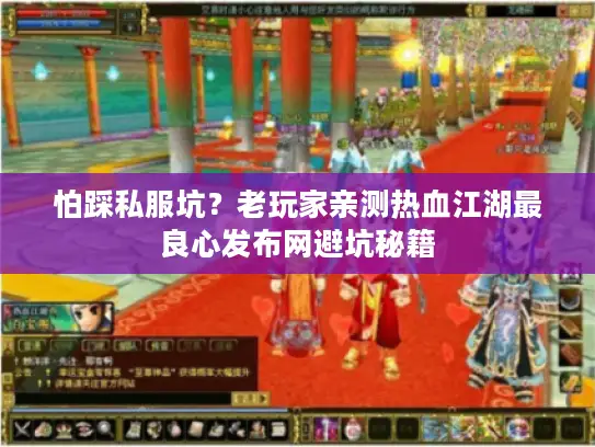 怕踩私服坑？老玩家亲测热血江湖最良心发布网避坑秘籍