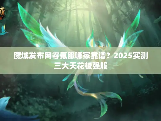 魔域发布网零氪服哪家靠谱？2025实测三大天花板强服