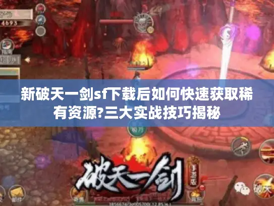 新破天一剑sf下载后如何快速获取稀有资源?三大实战技巧揭秘 新破天一剑sf下载后如何快速获取稀有资源?三大实战技巧揭秘