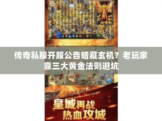传奇私服开服公告暗藏玄机？老玩家靠三大黄金法则避坑