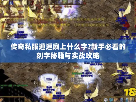 传奇私服逍遥扇上什么字?新手必看的刻字秘籍与实战攻略
