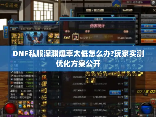 DNF私服深渊爆率太低怎么办?玩家实测优化方案公开 DNF私服深渊爆率太低怎么办?玩家实测优化方案公开