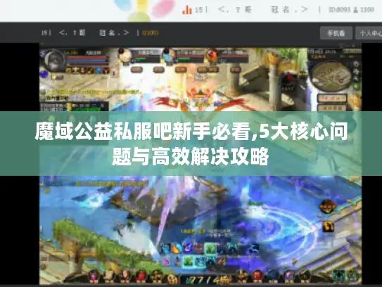 魔域公益私服吧新手必看,5大核心问题与高效解决攻略
