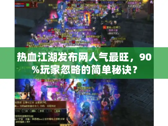 热血江湖发布网人气最旺,90%玩家忽略的简单秘诀? 热血江湖发布网人气最旺,90%玩家忽略的简单秘诀?