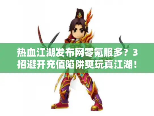 热血江湖发布网零氪服多？3招避开充值陷阱爽玩真江湖！