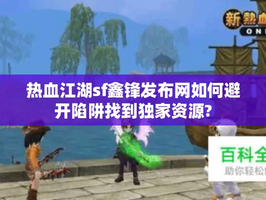 热血江湖sf鑫锋发布网如何避开陷阱找到独家资源?
