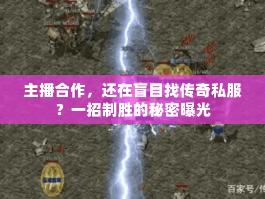 主播合作，还在盲目找传奇私服？一招制胜的秘密曝光