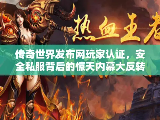 传奇世界发布网玩家认证,安全私服背后的惊天内幕大反转! 传奇世界发布网玩家认证,安全私服背后的惊天内幕大反转!