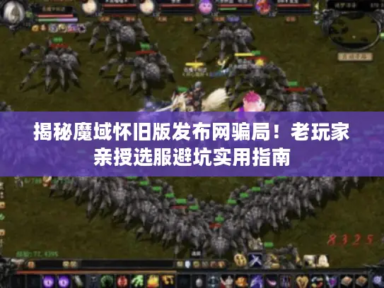揭秘魔域怀旧版发布网骗局!老玩家亲授选服避坑实用指南 揭秘魔域怀旧版发布网骗局!老玩家亲授选服避坑实用指南