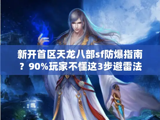 新开首区天龙八部sf防爆指南？90%玩家不懂这3步避雷法