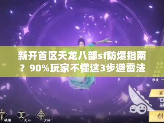 新开首区天龙八部sf防爆指南？90%玩家不懂这3步避雷法