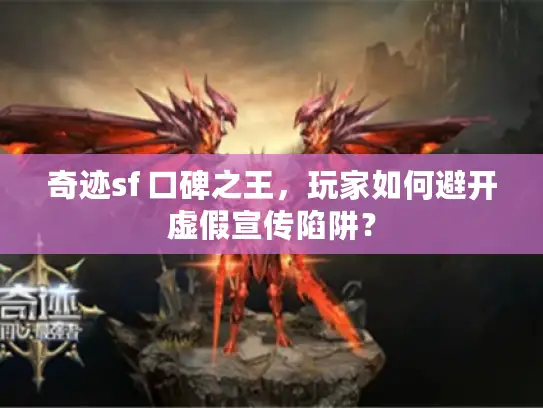 奇迹sf 口碑之王,玩家如何避开虚假宣传陷阱? 奇迹sf 口碑之王,玩家如何避开虚假宣传陷阱?