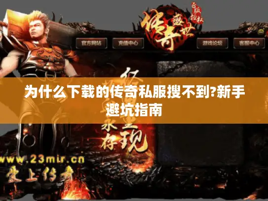 为什么下载的传奇私服搜不到?新手避坑指南 为什么下载的传奇私服搜不到?新手避坑指南