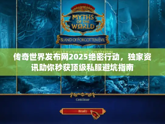 传奇世界发布网2025绝密行动，独家资讯助你秒获顶级私服避坑指南
