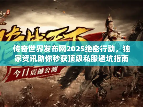 传奇世界发布网2025绝密行动，独家资讯助你秒获顶级私服避坑指南