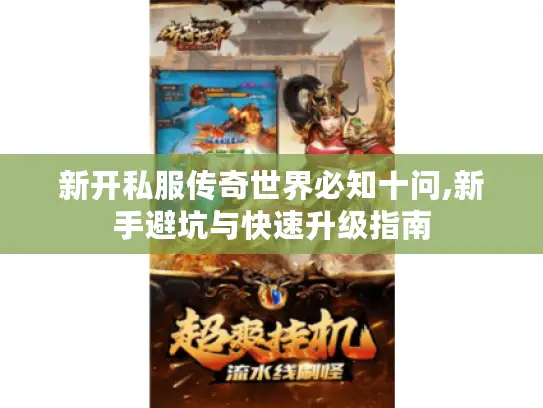 新开私服传奇世界必知十问,新手避坑与快速升级指南 新开私服传奇世界必知十问,新手避坑与快速升级指南