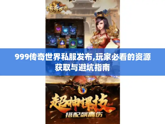 999传奇世界私服发布,玩家必看的资源获取与避坑指南