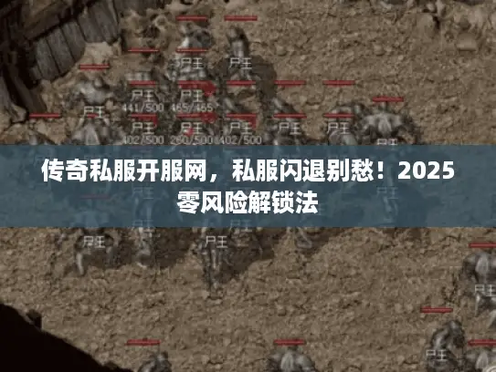 传奇私服开服网,私服闪退别愁!2025零风险解锁法 传奇私服开服网,私服闪退别愁!2025零风险解锁法